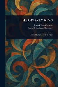 The Grizzly King di James Oliver Curwood, Frank B Hoffman edito da Creative Media Partners, LLC