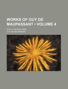 Works Of Guy De Maupassant (volume 4); With A Critical Pref di Guy de Maupassant edito da General Books Llc