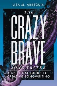 The Crazybrave Songwriter di Lisa M. Arreguin edito da Balboa Press