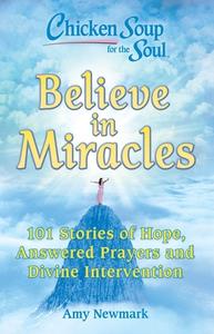 Chicken Soup for the Soul: Believe in Miracles: 101 Stories of Hope, Answered Prayers and Divine Intervention di Amy Newmark edito da CHICKEN SOUP FOR THE SOUL
