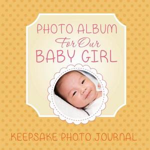 Photo Album for Our Baby Girl: Keepsake Photo Journal di Speedy Publishing LLC edito da SPEEDY PUB LLC