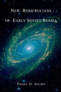New Rosicrucians of Early Soviet Russia di Daniel H. Shubin edito da Lulu.com