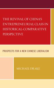 The Revival of China's Entrepreneurial Class in Historical-Comparative Perspective: Prospects for a New Chinese Liberalism di Michael Drake edito da LEXINGTON BOOKS