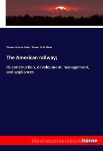 The American railway; di Thomas Mcintyre Cooley, Thomas Curtis Clarke edito da hansebooks