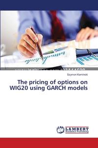 The pricing of options on WIG20 using GARCH models di Szymon Kaminski edito da LAP Lambert Academic Publishing