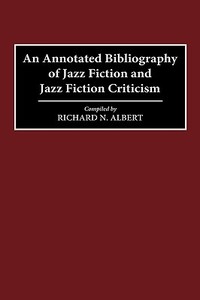 An Annotated Bibliography of Jazz Fiction and Jazz Fiction Criticism di Richard N. Albert edito da Greenwood