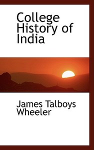 College History Of India di James Talboys Wheeler edito da Bibliolife