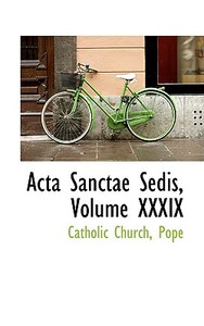 Acta Sanctae Sedis, Volume Xxxix di Catholic Church Pope edito da Bibliolife