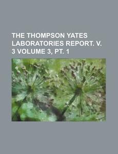 The Thompson Yates Laboratories Report. V. 3 Volume 3, PT. 1 di Books Group edito da Rarebooksclub.com