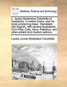 L. Junius Moderatus Columella Of Husbandry. In Twelve Books di Lucius Junius Moderatus Columella edito da Gale Ecco, Print Editions