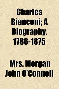 Charles Bianconi; A Biography, 1786-1875 di Mrs Morgan John O'Connell edito da General Books