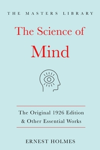 The Science of Mind: The Original 1926 Edition & Other Essential Works di Ernest Holmes edito da ST MARTINS PR