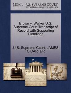 Brown V. Walker U.s. Supreme Court Transcript Of Record With Supporting Pleadings di James Coolidge Carter edito da Gale Ecco, U.s. Supreme Court Records