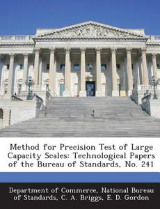 Method For Precision Test Of Large Capacity Scales di C a Briggs, E D Gordon edito da Bibliogov