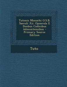 Tutonis Monachi O.S.B. Saeculi XII. Opuscula E Duobus Codicibus Admontensibus - Primary Source Edition di Tuto edito da Nabu Press