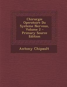 Chirurgie Operatoire Du Systeme Nerveux, Volume 2 - Primary Source Edition di Antony Chipault edito da Nabu Press