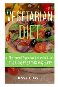 Vegetarian Diet: 41 Phenomenal Vegetarian Recipes for Clean Eating, Losing Weight and Staying Healthy di Jessica David edito da Createspace