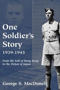 One Soldier's Story: 1939-1945: From the Fall of Hong Kong to the Defeat of Japan di George S. Macdonell edito da Dundurn Group