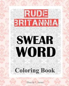 Rude Britannia: British Swear Word Coloring Book di Shazza T. Jones edito da Createspace Independent Publishing Platform