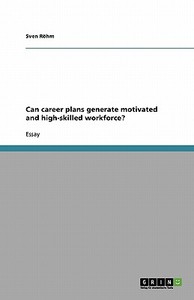 Can career plans generate motivated and high-skilled workforce? di Sven Röhm edito da GRIN Verlag