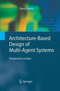 Architecture-Based Design of Multi-Agent Systems di Danny Weyns edito da Springer Berlin Heidelberg