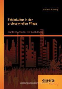 Fehlerkultur in der professionellen Pflege: Implikationen für die Ausbildung di Andreas Roterring edito da disserta verlag