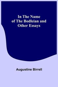 In the Name of the Bodleian and Other Essays di Augustine Birrell edito da Alpha Editions
