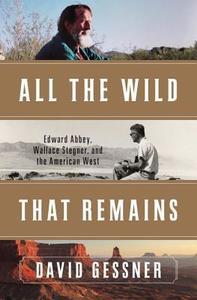 All the Wild That Remains: Edward Abbey, Wallace Stegner, and the American West di David Gessner edito da W W NORTON & CO