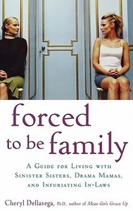 Forced to Be Family: A Guide for Living with Sinister Sisters, Drama Mamas, and Infuriating In-Laws di Cheryl Dellasega edito da WILEY