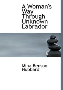 A Woman's Way Through Unknown Labrador di Mina Benson Hubbard edito da Bibliolife