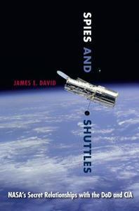 Spies and Shuttles: NASA's Secret Relationships with the Dod and CIA di James E. David edito da UNIV PR OF FLORIDA