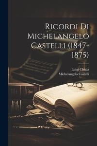 Ricordi Di Michelangelo Castelli (1847-1875) di Luigi Chiala, Michelangelo Castelli edito da LEGARE STREET PR