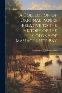 A Collection of Original Papers Relative to the History of the Colony of Massachusets-bay di Thomas Hutchinson edito da LEGARE STREET PR