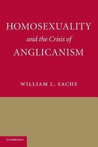 Homosexuality and the Crisis of Anglicanism di William L. Sachs edito da Cambridge University Press