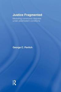 Justice Fragmented: Mediating Community Disputes Under Postmodern Conditions di George C. Pavlich edito da ROUTLEDGE