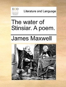 The Water Of Stinsiar. A Poem di James Maxwell edito da Gale Ecco, Print Editions