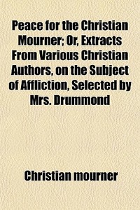 Peace For The Christian Mourner; Or, Ext di Christian Mourner edito da General Books