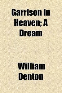 Garrison In Heaven; A Dream di William Denton edito da General Books Llc