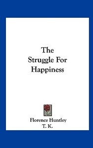 The Struggle for Happiness di Florence Huntley, K. T. K., T. K. edito da Kessinger Publishing