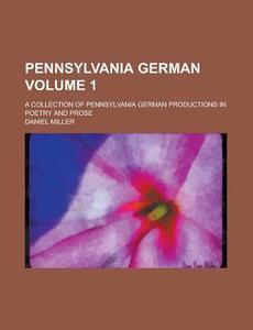 Pennsylvania German; A Collection of Pennsylvania German Productions in Poetry and Prose Volume 1 di Daniel Miller edito da Rarebooksclub.com