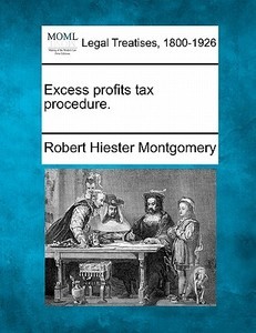 Excess Profits Tax Procedure. di Robert Hiester Montgomery edito da Gale Ecco, Making of Modern Law