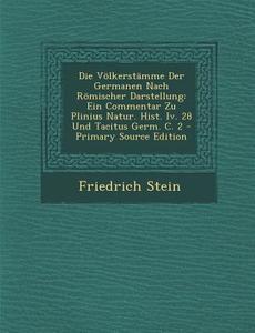 Die Volkerstamme Der Germanen Nach Romischer Darstellung: Ein Commentar Zu Plinius Natur. Hist. IV. 28 Und Tacitus Germ. C. 2 di Friedrich Stein edito da Nabu Press