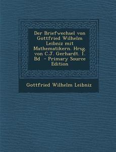 Der Briefwechsel Von Gottfried Wilhelm Leibniz Mit Mathematikern. Hrsg. Von C.J. Gerhardt. 1. Bd di Gottfried Wilhelm Leibniz edito da Nabu Press