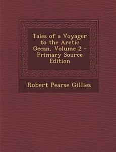 Tales of a Voyager to the Arctic Ocean, Volume 2 di Robert Pearse Gillies edito da Nabu Press