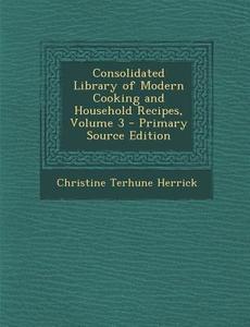 Consolidated Library of Modern Cooking and Household Recipes, Volume 3 di Christine Terhune Herrick edito da Nabu Press