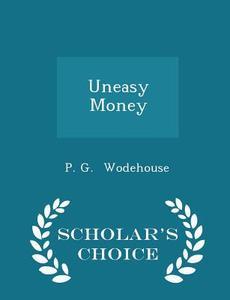 Uneasy Money - Scholar's Choice Edition di P G Wodehouse edito da Scholar's Choice