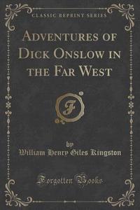 Adventures Of Dick Onslow In The Far West (classic Reprint) di William Henry Giles Kingston edito da Forgotten Books