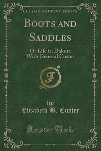Boots And Saddles di Elizabeth B Custer edito da Forgotten Books