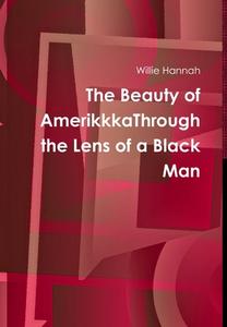 The Beauty of AmerikkkaThrough the Lens of a Black Man di Willie Hannah edito da Lulu.com