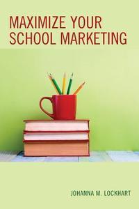 Maximize Your School Marketing di Johanna M Lockhart edito da Rowman & Littlefield